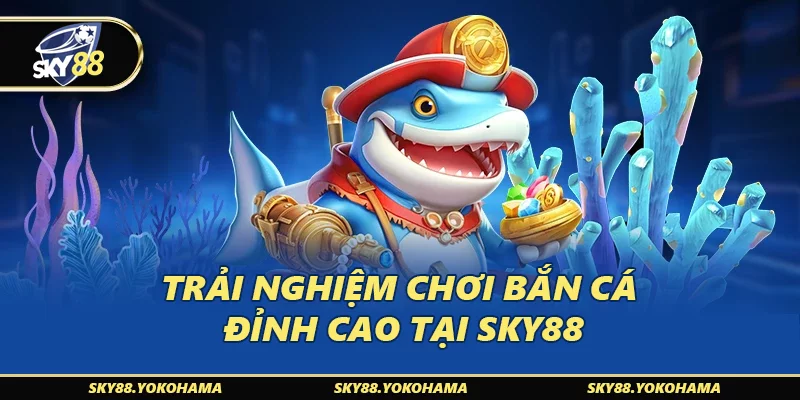 Trải nghiệm chơi bắn cá đỉnh cao tại SKY88